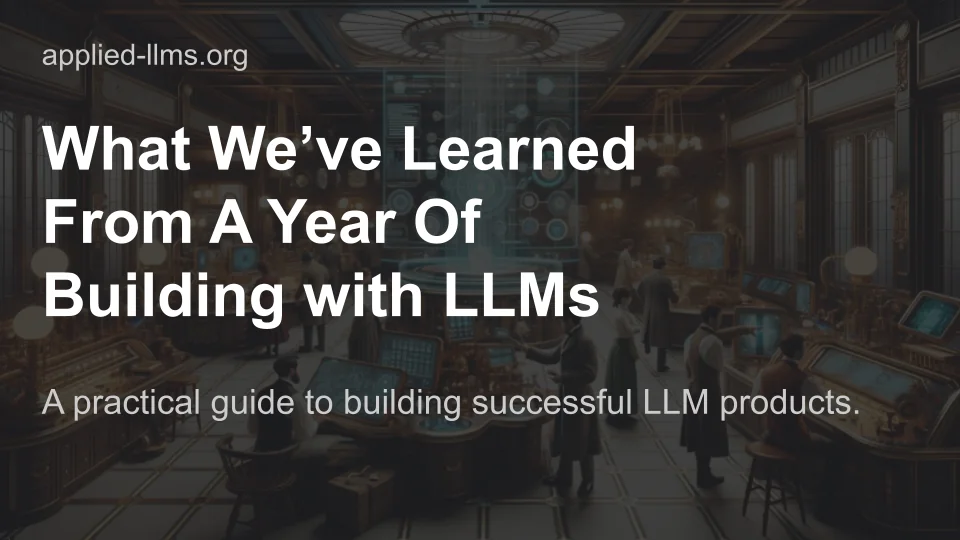 What We’ve Learned From A Year of Building with LLMs – Applied LLMs
